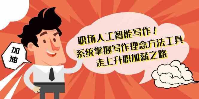 职场人工智能写作-系统掌握写作理念方法工具，走上升职加薪之路(无水印)-翻身站