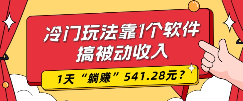 0基础可上手，冷门玩法靠1个软件搞被动收入，1天“躺赚”541.28元？-翻身站