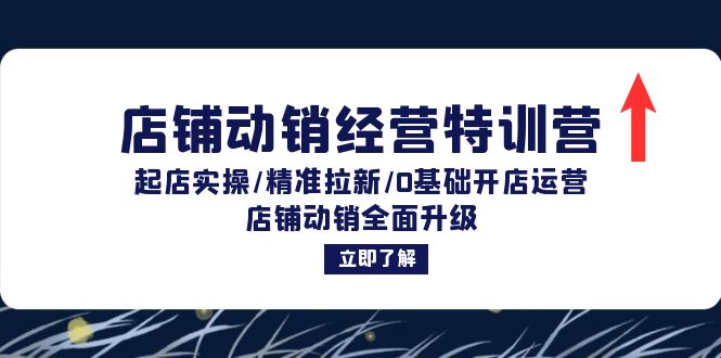 店铺动销经营特训营：起店实操/精准拉新/0基础开店运营/店铺动销全面升级-翻身站
