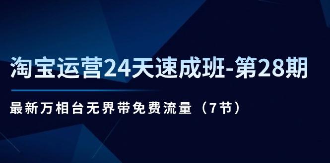 淘宝运营24天速成班-第28期：最新万相台无界带免费流量(7节-翻身站