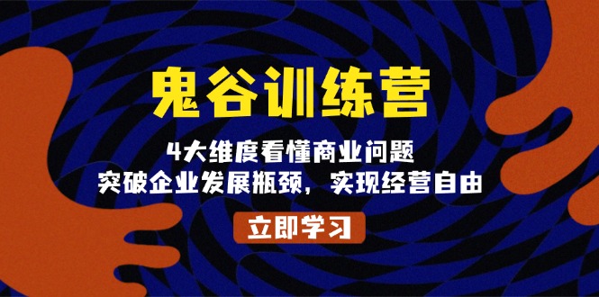 鬼 谷 训 练 营，4大维度看懂商业问题，突破企业发展瓶颈，实现经营自由-翻身站