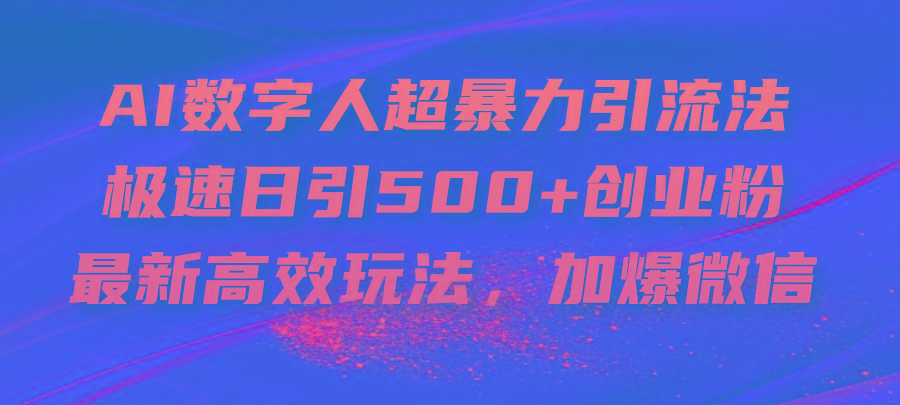 AI数字人超暴力引流法，极速日引500+创业粉，最新高效玩法，加爆微信-翻身站