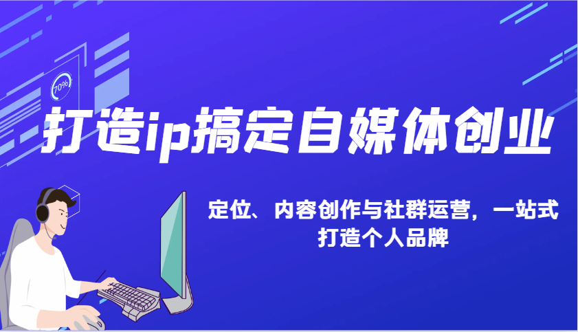 打造ip搞定自媒体创业：IP定位、内容创作与社群运营，一站式打造个人品牌-翻身站