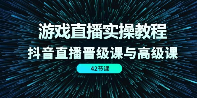 游戏直播实操教程，抖音直播晋级课与高级课(42节-翻身站