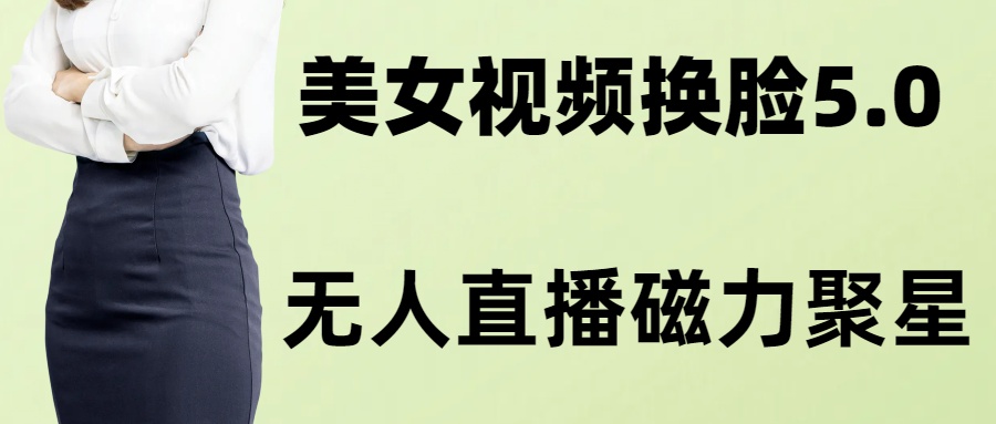 AI换脸美女玩法5.0，配合无人直播小铃铛超快变现-翻身站