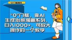 “0”门槛，靠AI生成治愈漫画系列，日入1000+，可放大操作的一个教学-翻身站
