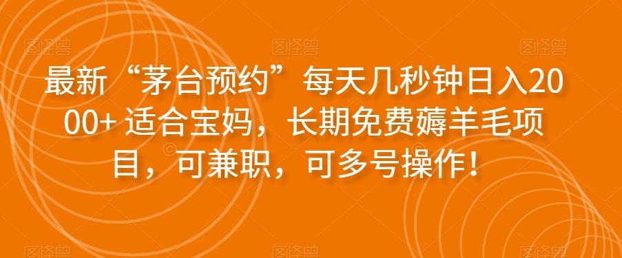 最新“茅台预约”每天几秒钟日入2000+适合宝妈，长期免费薅羊毛项目，可兼职，可多号操作！-翻身站
