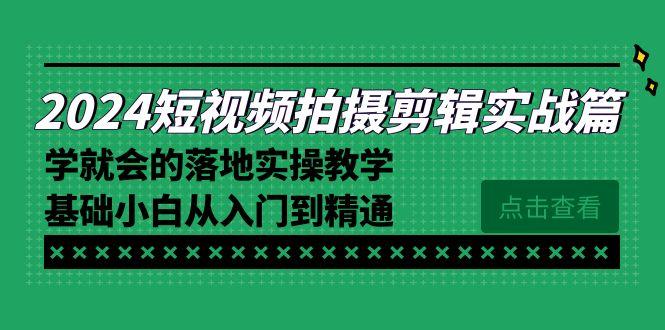 2024短视频拍摄剪辑实操篇，学就会的落地实操教学，基础小白从入门到精通-翻身站