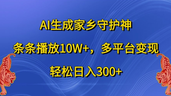 AI生成家乡守护神，条条播放10W+，多平台变现，轻松日入300+【揭秘】-翻身站