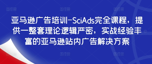 亚马逊广告培训-SciAds完全课程，提供一整套理论逻辑严密，实战经验丰富的亚马逊站内广告解决方案-翻身站