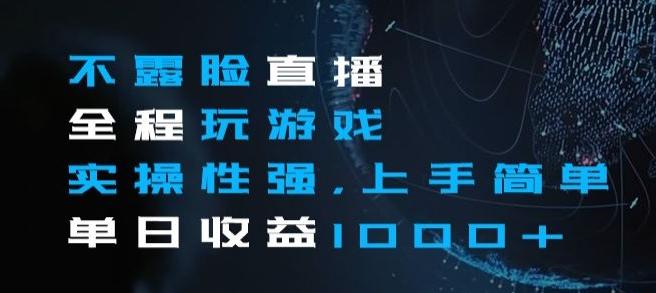 不露脸直播全程玩游戏，实操性强，上手简单，单日收益1000+【揭秘】-翻身站