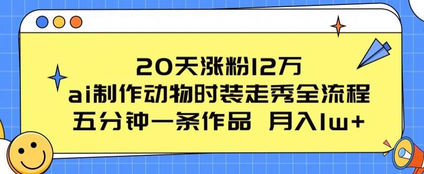 20天涨粉12万，ai制作动物时装走秀全流程，五分钟一条作品，流量大【揭秘】-翻身站