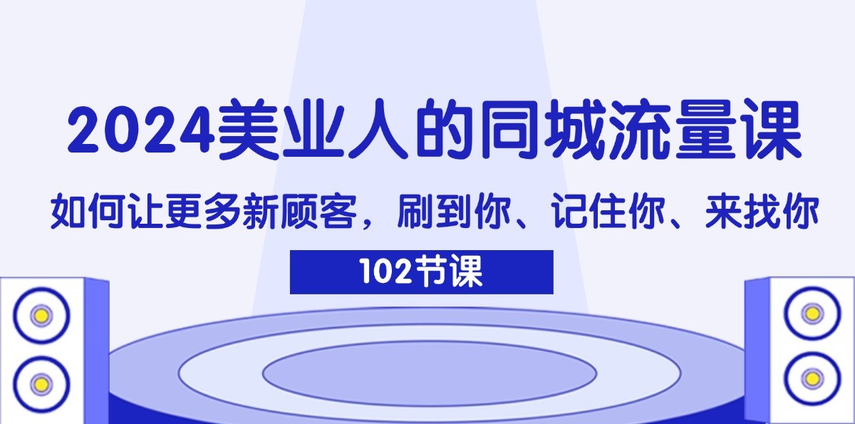 2024美业人的同城流量课：如何让更多新顾客，刷到你、记住你、来找你-翻身站