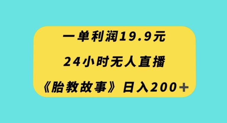 一单利润19.9，24小时无人直播胎教故事，每天轻松200+【揭秘】-翻身站