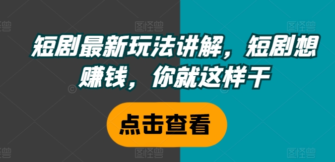 短剧最新玩法讲解，短剧想赚钱，你就这样干-翻身站