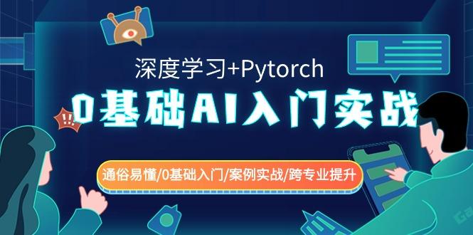 0基础 AI入门实战(深度学习+Pytorch) 通俗易懂/0基础入门/案例实战/跨专…-翻身站
