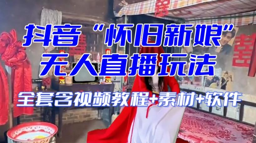 抖音最新最火【怀旧新娘】无人直播整蛊互动玩法（含全套开播教程+软件+视频素材+音效）-翻身站