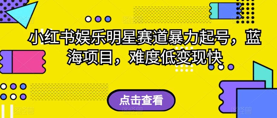 小红书娱乐明星赛道暴力起号，蓝海项目，难度低变现快【揭秘】-翻身站