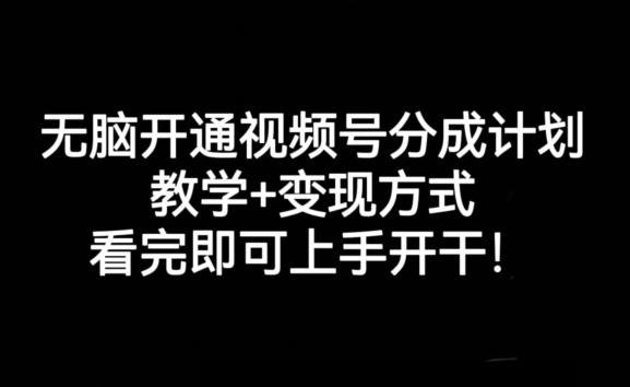 无脑开通视频号分成计划，教学+变现方式，看完即可上手开干!-翻身站