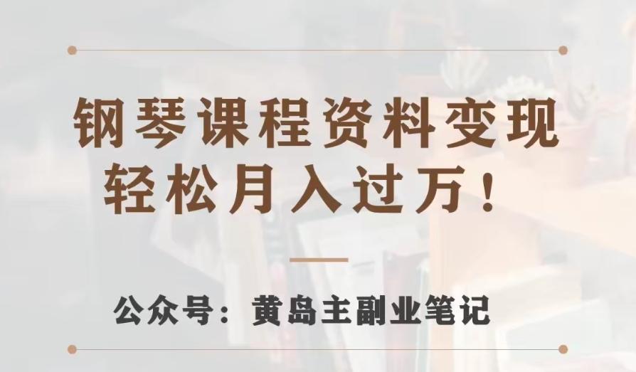 黄岛主·钢琴课程资料变现分享课，视频版一条龙实操玩法分享给你-翻身站