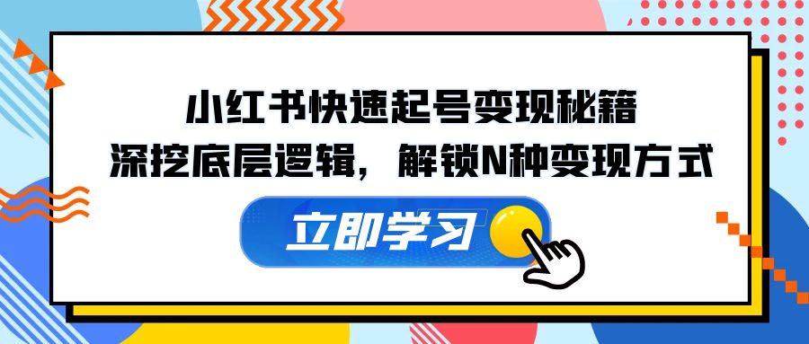 小红书快速起号变现秘籍：深挖底层逻辑，解锁N种变现方式-翻身站