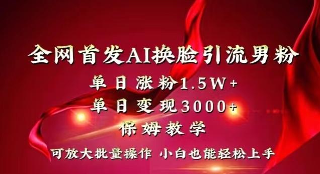 全网首发Ai换脸引流男粉，单日涨粉1.5w+，单日变现3000+，小白也能轻松上手拿结果【揭秘】-翻身站