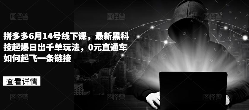 拼多多6月14号线下课，最新黑科技起爆日出千单玩法，0元直通车如何起飞一条链接-翻身站