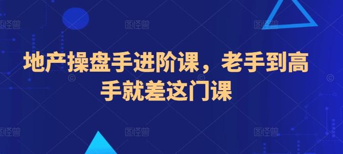 地产操盘手进阶课，老手到高手就差这门课-翻身站