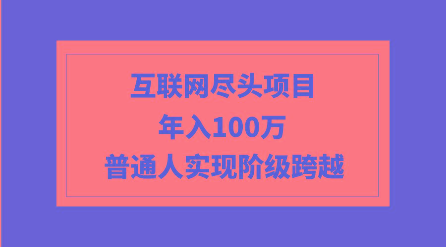 (9250期)互联网尽头项目：年入100W，普通人实现阶级跨越-翻身站