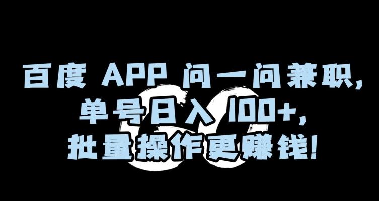 百度APP问一问兼职，单号日入100+，批量操作更赚钱【揭秘】-翻身站