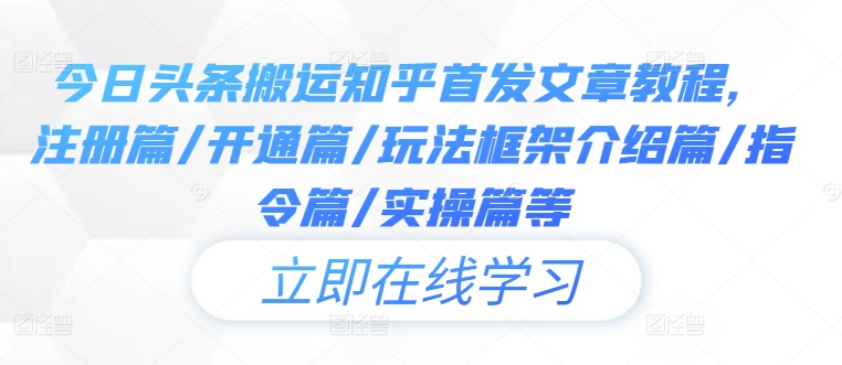 今日头条搬运知乎首发文章教程，注册篇/开通篇/玩法框架介绍篇/指令篇/实操篇等-翻身站