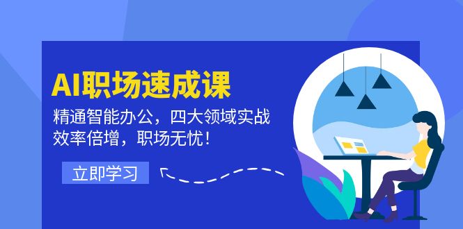 AI职场速成课：精通智能办公，四大领域实战，效率倍增，职场无忧！-翻身站