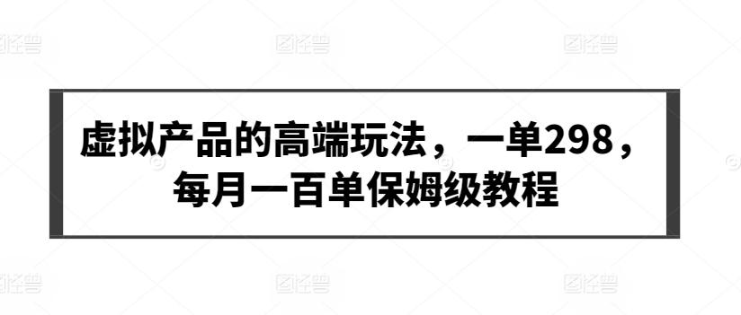 虚拟产品的高端玩法，一单298，每月一百单保姆级教程【揭秘】-翻身站