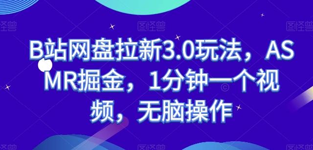 B站网盘拉新3.0玩法，ASMR掘金，1分钟一个视频，无脑操作【揭秘】-翻身站