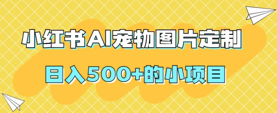 小红书AI宠物图片定制，日入500+的小项目-翻身站