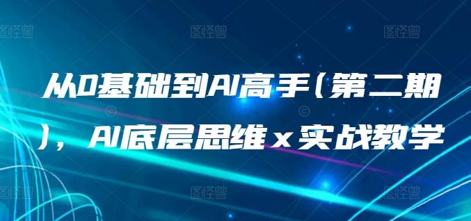 从0基础到AI高手(第二期)，AI底层思维 x 实战教学-翻身站