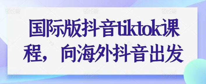 国际版抖音tiktok课程，向海外抖音出发-翻身站