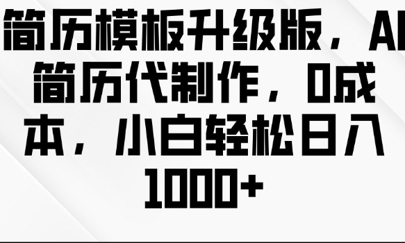 简历模板升级版，AI简历代制作，0成本，小白轻松日入多张-翻身站