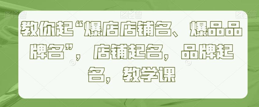 教你起“爆店店铺名、爆品品牌名”，店铺起名，品牌起名，教学课-翻身站