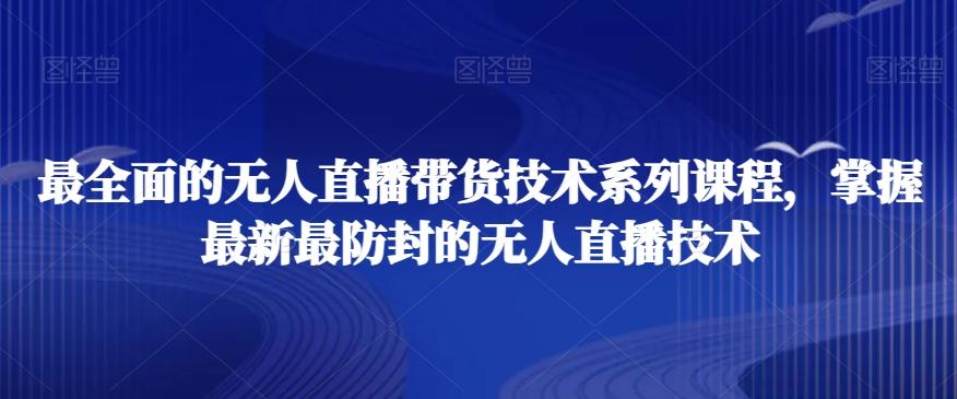 最全面的无人直播‮货带‬技术系‮课列‬程，掌握最新最防封的无人直播技术-翻身站