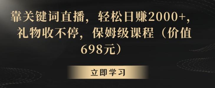 靠关键词直播，轻松日赚2000+，礼物收不停，保姆级课程(价值698元)【揭秘】-翻身站