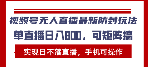 视频号无人直播最新防封玩法，实现日不落直播，手机可操作，单直播日入…-翻身站