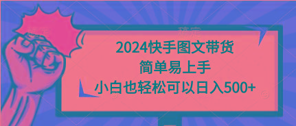 (9958期)2024快手图文带货，简单易上手，小白也轻松可以日入500+-翻身站
