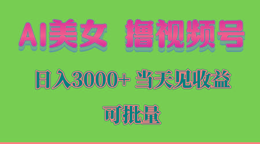 AI美女 撸视频号分成，当天见收益，日入3000+，可批量！！！-翻身站