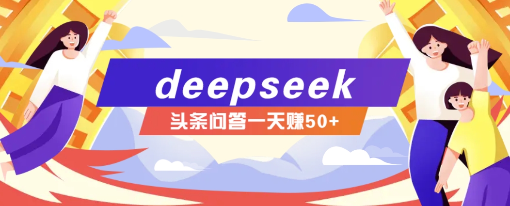 利用deepseek操作今日头条问答图文玩法，新手也能轻松上手，日收益50+-翻身站
