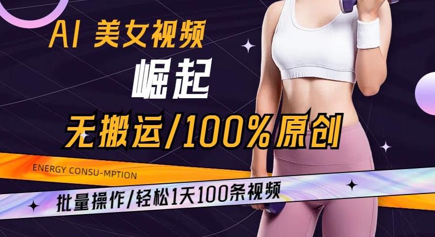 AI美女视频崛起玩法无搬运100%原创批量操作轻松1天100条【揭秘】-翻身站