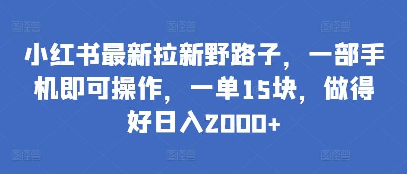 小红书最新拉新野路子，一部手机即可操作，一单15块，做得好日入2000+【揭秘】-翻身站