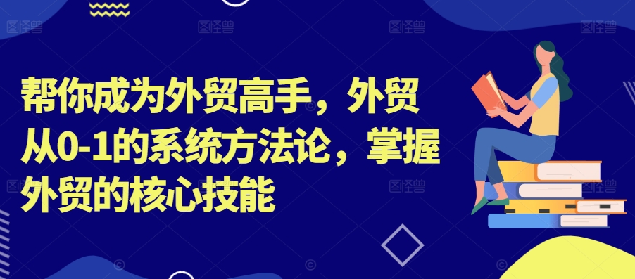 帮你成为外贸高手，外贸从0-1的系统方法论，掌握外贸的核心技能-翻身站