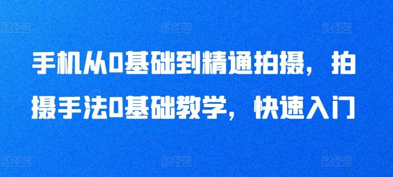 手机从0基础到精通拍摄，拍摄手法0基础教学，快速入门-翻身站