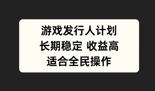 游戏发行人计划，长期稳定，适合全民操作【揭秘】-翻身站